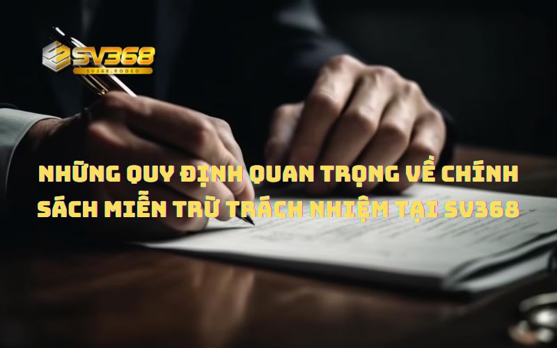 Những quy định quan trọng về chính sách miễn trừ trách nhiệm tại Sv368