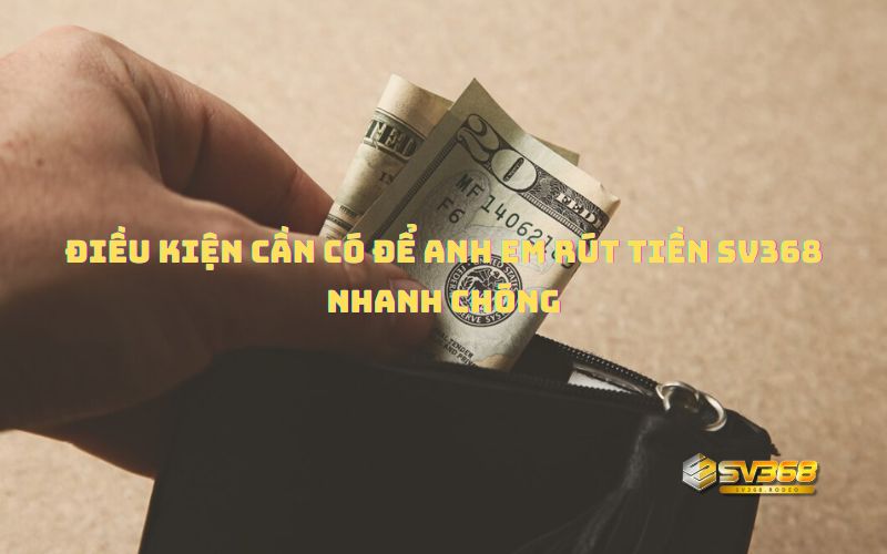 Điều kiện cần có để anh em rút tiền SV368 nhanh chóng