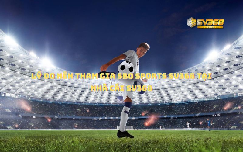 Lý do nên tham gia SBO Sports SV368 tại nhà cái SV368